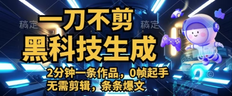 一刀不剪，黑科技生成，2分钟一条作品，0帧起手无需剪辑，条条爆文创业吧-网创项目资源站-副业项目-创业项目-搞钱项目创业吧