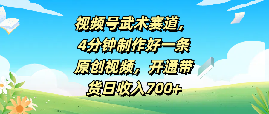 视频号武术赛道，4分钟制作好一条原创视频，开通带货日收入700+创业吧-网创项目资源站-副业项目-创业项目-搞钱项目创业吧