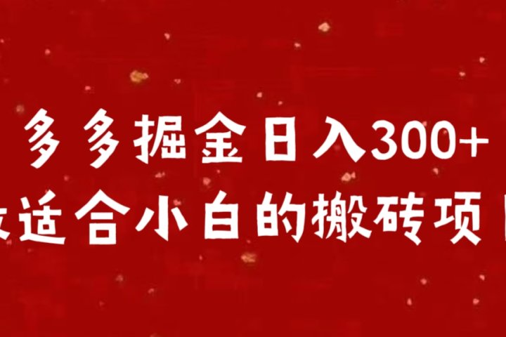 多多掘金日入300 +最适合小白的搬砖项目创业吧-网创项目资源站-副业项目-创业项目-搞钱项目创业吧