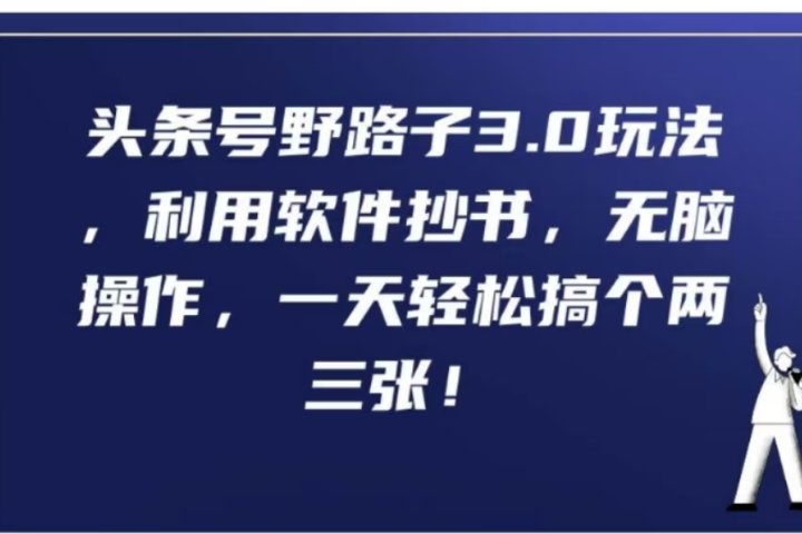 头条号野路子3.0玩法，利用软件抄书，无脑操作，一天轻松搞个两三张!创业吧-网创项目资源站-副业项目-创业项目-搞钱项目创业吧