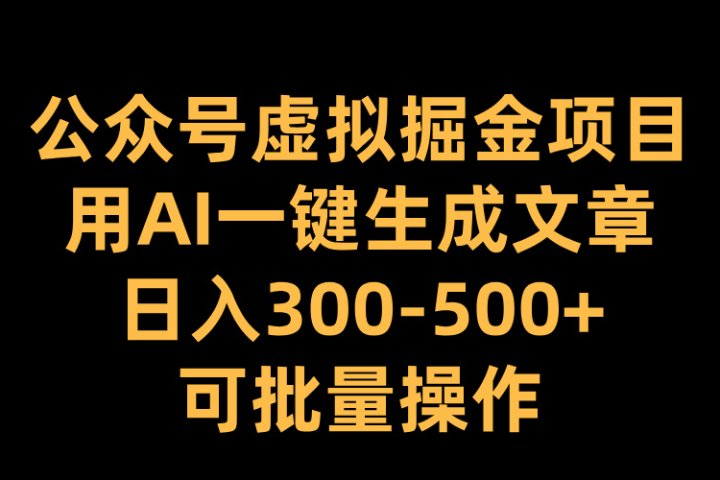 公众号虚拟掘金项目，用AI一键生成文章，日入300-500+可批量操作创业吧-网创项目资源站-副业项目-创业项目-搞钱项目创业吧