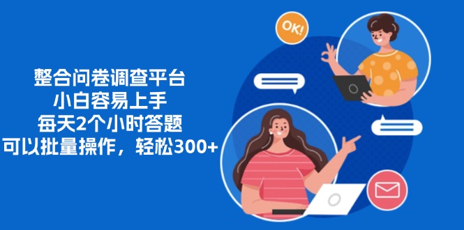 整合问卷调查平台，小白容易上手，每天2个小时答题，可以批量操作，轻松300+创业吧-网创项目资源站-副业项目-创业项目-搞钱项目创业吧