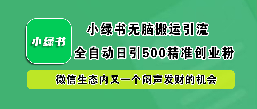 小绿书小白无脑搬运引流，全自动日引500精准创业粉，微信生态内又一个闷声发财的机会创业吧-网创项目资源站-副业项目-创业项目-搞钱项目创业吧