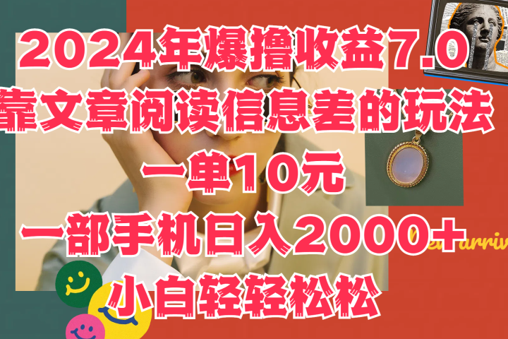 2024年爆撸收益7.0，只需要靠文章阅读信息差的玩法一单10元，一部手机日入2000+，小白轻轻松松驾驭创业吧-网创项目资源站-副业项目-创业项目-搞钱项目创业吧