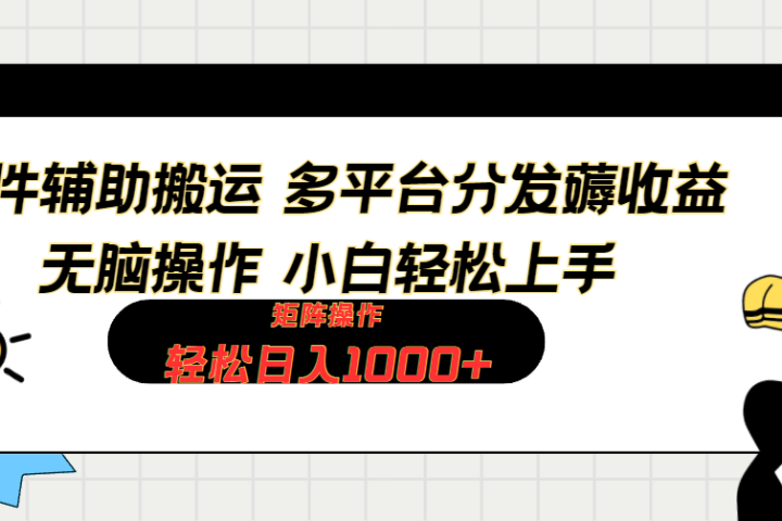 软件辅助搬运，轻松实现日入1000+ 小白易上手，矩阵操作拉爆流量收益创业吧-网创项目资源站-副业项目-创业项目-搞钱项目创业吧