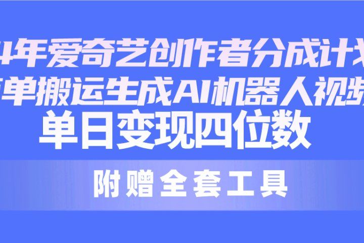 2024最新爱奇艺创作者分成计划，简单搬运生成AI机器人视频，单日变现四位数创业吧-网创项目资源站-副业项目-创业项目-搞钱项目创业吧