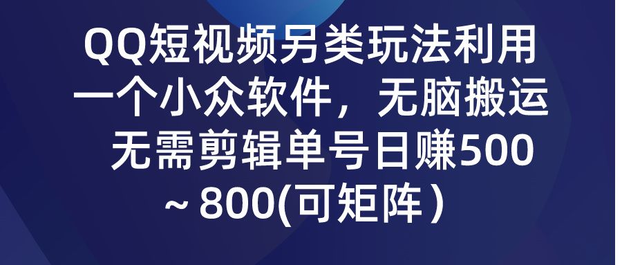 QQ短视频另类玩法，利用一个小众软件，无脑搬运，无需剪辑单号日赚500～800(可矩阵）创业吧-网创项目资源站-副业项目-创业项目-搞钱项目创业吧