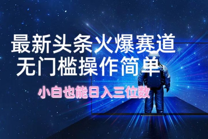 最新头条火爆赛道，无门槛操作简单，小白也能日入三位数创业吧-网创项目资源站-副业项目-创业项目-搞钱项目创业吧