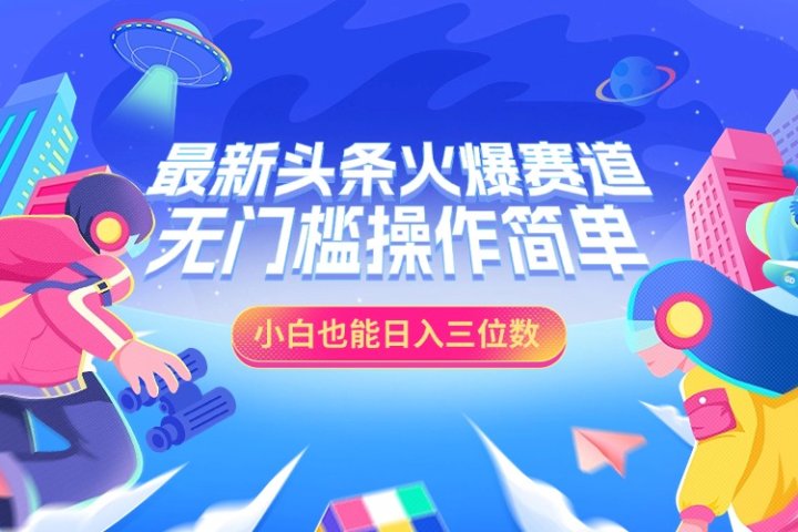 最新头条火爆赛道，小白也能日入三位数，无门槛操作简单创业吧-网创项目资源站-副业项目-创业项目-搞钱项目创业吧