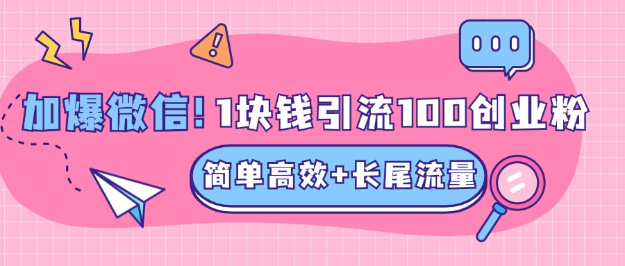 低成本高回报，1块钱引流100个精准创业粉，简单高效+长尾流量，单人单日引流500+创业粉，加爆你的微信创业吧-网创项目资源站-副业项目-创业项目-搞钱项目创业吧