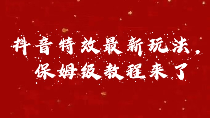 外面卖1980的项目，抖音特效最新玩法，保姆级教程，今天他来了创业吧-网创项目资源站-副业项目-创业项目-搞钱项目创业吧
