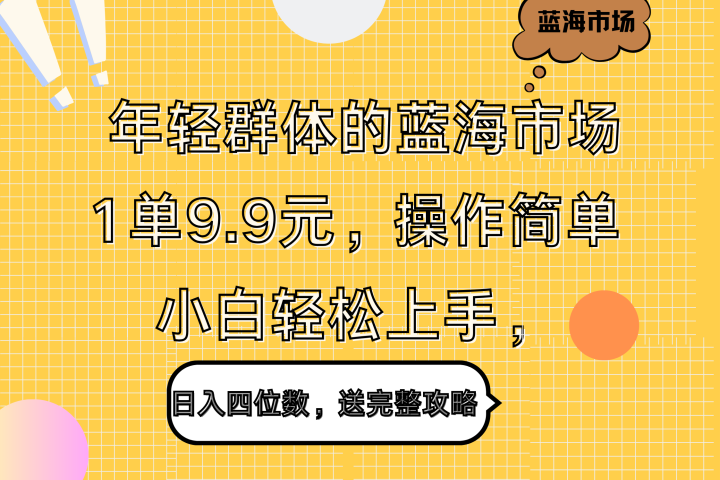 年轻群体的蓝海市场，1单9.9元，操作简单，小白轻松上手，日入四位数，送完整攻略创业吧-网创项目资源站-副业项目-创业项目-搞钱项目创业吧