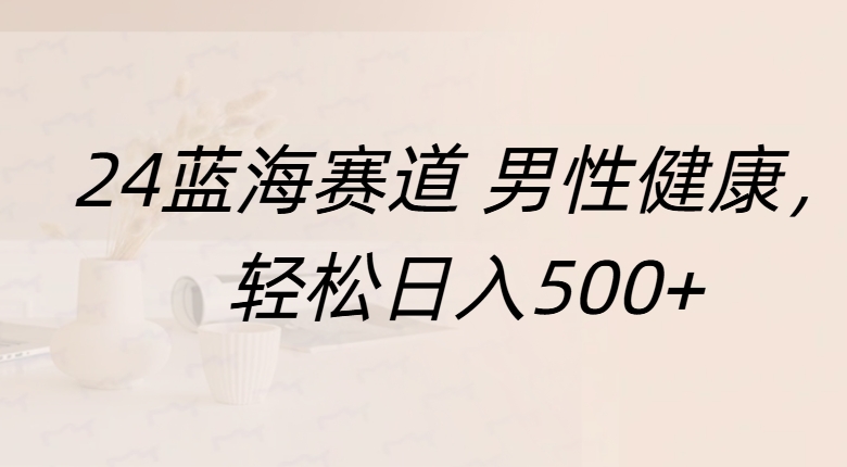 蓝海赛道 男性健康，轻松日入500+创业吧-网创项目资源站-副业项目-创业项目-搞钱项目创业吧