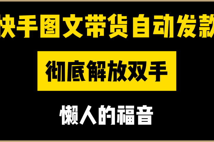 快手图文带货自动发款，彻底解放双手，懒人的福音创业吧-网创项目资源站-副业项目-创业项目-搞钱项目创业吧