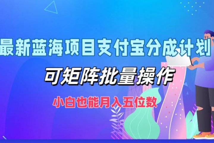 最新蓝海项目支付宝分成计划，小白也能月入五位数，可矩阵批量操作创业吧-网创项目资源站-副业项目-创业项目-搞钱项目创业吧