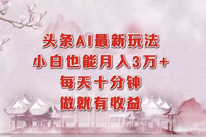 头条AI最新玩法，小白轻松月入三万＋，每天十分钟，做就有收益创业吧-网创项目资源站-副业项目-创业项目-搞钱项目创业吧