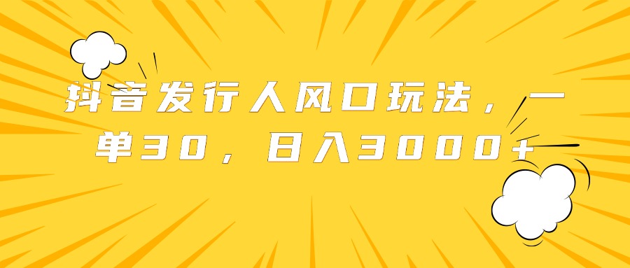 抖音发行人风口玩法，一单30，日入3000+创业吧-网创项目资源站-副业项目-创业项目-搞钱项目创业吧