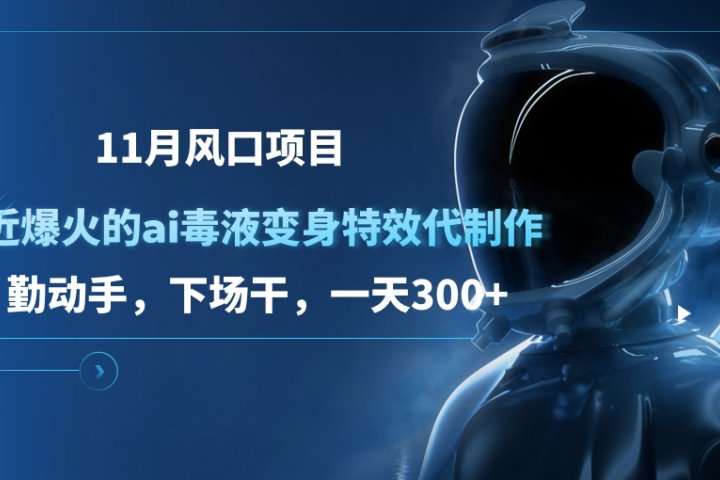11月风口项目，最近爆火的ai毒液变身特效代制作，勤动手，下场干，一天300+创业吧-网创项目资源站-副业项目-创业项目-搞钱项目创业吧