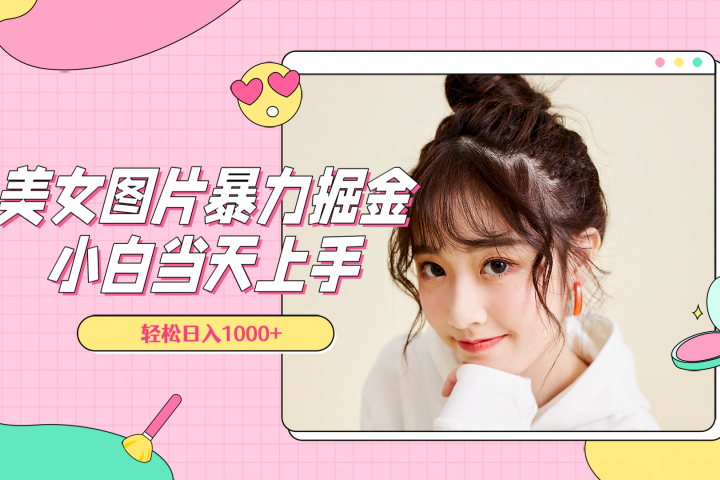 美女图片暴力掘金，小白当天上手，轻松日入1000+创业吧-网创项目资源站-副业项目-创业项目-搞钱项目创业吧