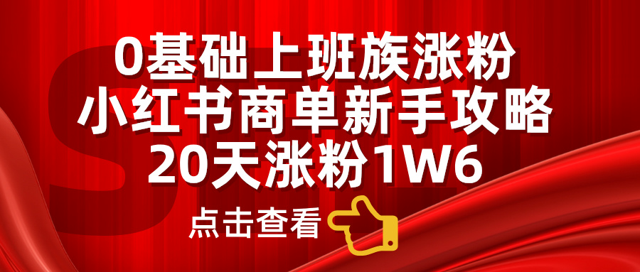 0基础上班族涨粉，小红书商单新手攻略，20天涨粉1.6w创业吧-网创项目资源站-副业项目-创业项目-搞钱项目创业吧