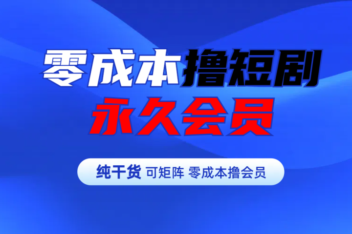 零成本撸短剧平台永久会员创业吧-网创项目资源站-副业项目-创业项目-搞钱项目创业吧