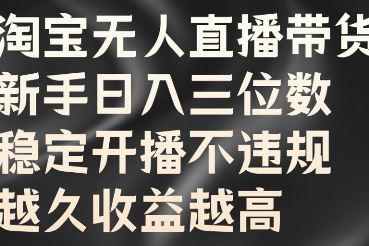 淘宝无人直播带货，新手日入三位数，稳定开播不违规，越久收益越高创业吧-网创项目资源站-副业项目-创业项目-搞钱项目创业吧