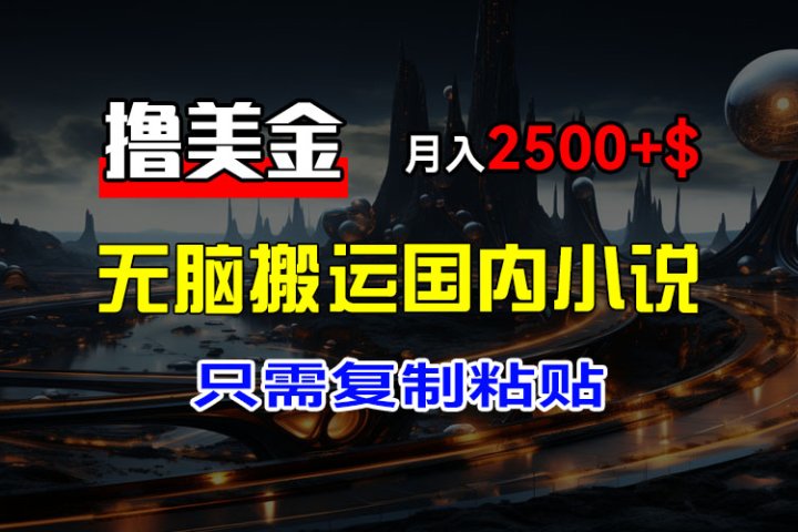 最新撸美金项目，搬运国内小说爽文，只需复制粘贴，稿费月入2500+美金，新手也能快速上手创业吧-网创项目资源站-副业项目-创业项目-搞钱项目创业吧