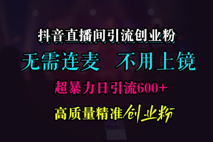 抖音直播间引流创业粉，无需连麦、无需上镜，超暴力日引流600+高质量精准创业粉创业吧-网创项目资源站-副业项目-创业项目-搞钱项目创业吧