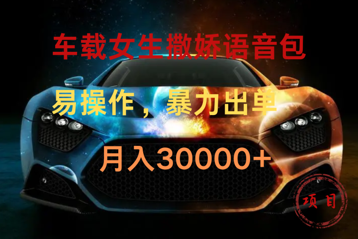 车载女生撒娇语音包，暴力出单，易操作，月入30000+创业吧-网创项目资源站-副业项目-创业项目-搞钱项目创业吧