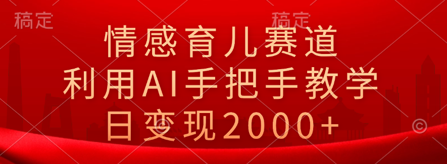 情感育儿赛道，利用AI手把手教学，日变现2000+创业吧-网创项目资源站-副业项目-创业项目-搞钱项目创业吧