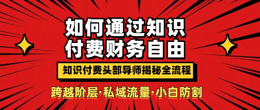 如何通过知识付费实现财务自由年入百万，跨越阶层【私域流量小白防割实战课程】创业吧-网创项目资源站-副业项目-创业项目-搞钱项目创业吧
