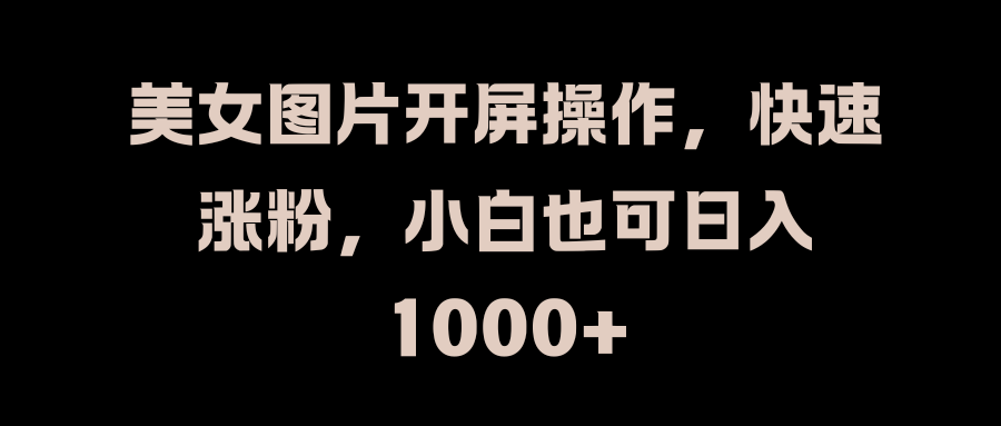 美女图片开屏操作，快速涨粉，小白也可日入1000+创业吧-网创项目资源站-副业项目-创业项目-搞钱项目创业吧