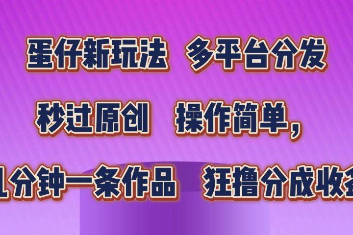 蛋仔新玩法，多平台分发，秒过原创，操作简单，几分钟一条作品，狂撸分成收益  创业吧-网创项目资源站-副业项目-创业项目-搞钱项目创业吧