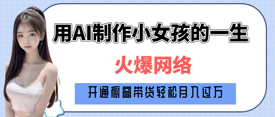 巧用AI制作小女孩的一生，爆火网络，赚钱其实并不难！创业吧-网创项目资源站-副业项目-创业项目-搞钱项目创业吧