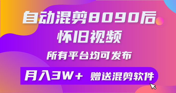 自动混剪8090后怀旧视频，所有平台均可发布，矩阵操作轻松月入3W+创业吧-网创项目资源站-副业项目-创业项目-搞钱项目创业吧