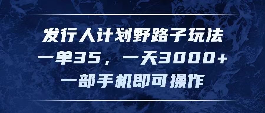 图片[1]创业吧-网创项目资源站-副业项目-创业项目-搞钱项目发行人计划野路子玩法，一单35，一天3000+，一部手机即可操作创业吧-网创项目资源站-副业项目-创业项目-搞钱项目创业吧