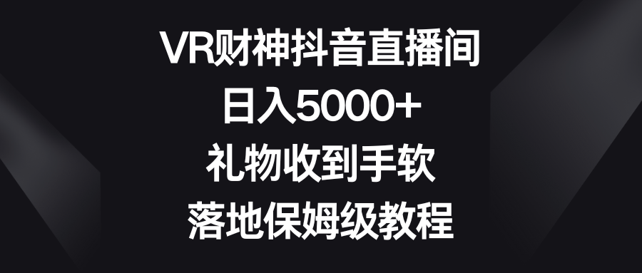 VR财神抖音直播间，日入5000+，礼物收到手软，落地保姆级教程创业吧-网创项目资源站-副业项目-创业项目-搞钱项目创业吧