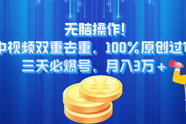 无脑操作!中视频双重去重，100%原创过审，三天必爆号，月入3万+创业吧-网创项目资源站-副业项目-创业项目-搞钱项目创业吧