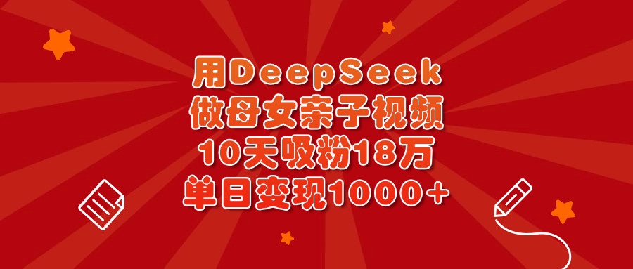 用DeepSeek做母女亲子视频，10天吸粉18万，单日变现1000+创业吧-网创项目资源站-副业项目-创业项目-搞钱项目创业吧