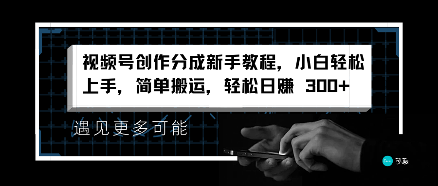 视频号创作分成新手教程，小白轻松上手，简单搬运，轻松日赚 300+创业吧-网创项目资源站-副业项目-创业项目-搞钱项目创业吧