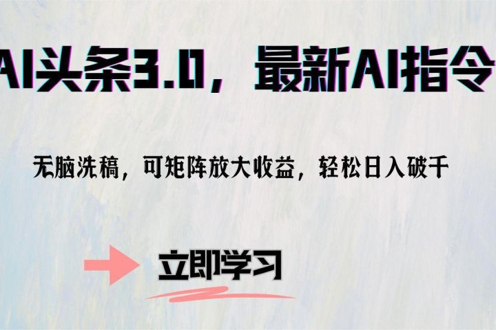 AI头条3.0，最新AI指令，无脑洗稿，可矩阵放大收益，轻松日入破千创业吧-网创项目资源站-副业项目-创业项目-搞钱项目创业吧