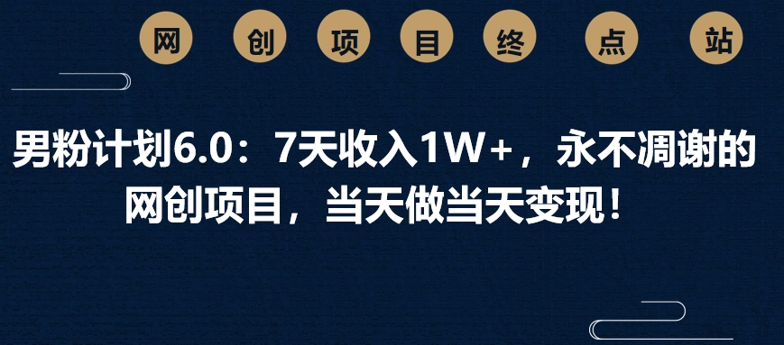 男粉计划6.0：7天收入1W+，永不凋谢的网创项目，当天做当天变现！创业吧-网创项目资源站-副业项目-创业项目-搞钱项目创业吧