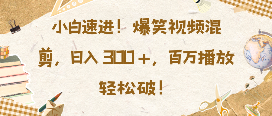 小白速进！爆笑视频混剪，日入 300 +，百万播放轻松破！创业吧-网创项目资源站-副业项目-创业项目-搞钱项目创业吧