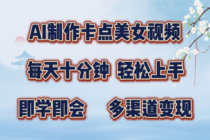 AI制作卡点美女视频，每天十分钟，多渠道变现，轻松上手，即学即会创业吧-网创项目资源站-副业项目-创业项目-搞钱项目创业吧