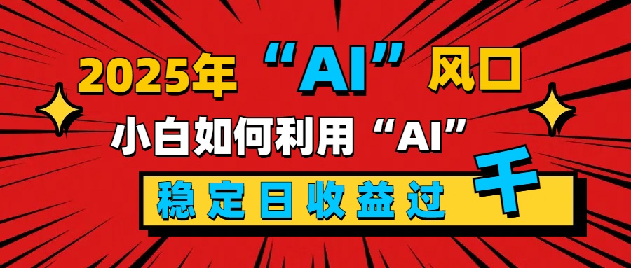 2025“ AI ”风口，新手小白如何利用ai，每日收益稳定过千创业吧-网创项目资源站-副业项目-创业项目-搞钱项目创业吧