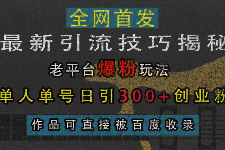 最新引流技巧揭秘，老平台爆粉玩法，单人单号日引300+创业粉，作品可直接被百度收录创业吧-网创项目资源站-副业项目-创业项目-搞钱项目创业吧