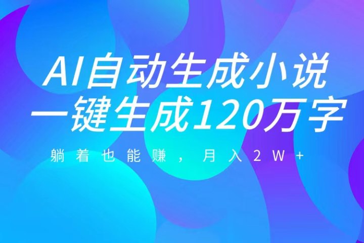 AI自动写小说，一键生成120万字，躺着也能赚，月入2W+创业吧-网创项目资源站-副业项目-创业项目-搞钱项目创业吧