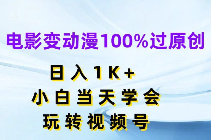 电影变动漫100%过原创，日入1K+，小白当天学会玩转视频号创业吧-网创项目资源站-副业项目-创业项目-搞钱项目创业吧