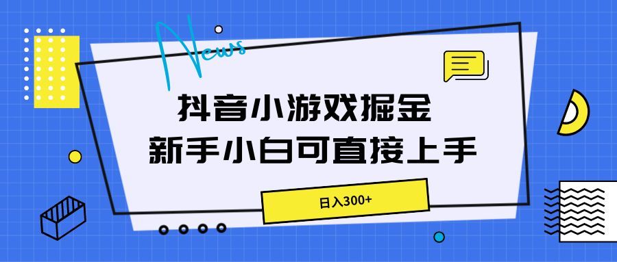 抖音小游戏掘金，新手小白直接上手，日入300+创业吧-网创项目资源站-副业项目-创业项目-搞钱项目创业吧