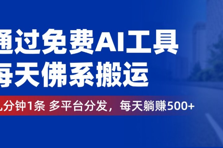 通过免费AI工具，每天佛系搬运，几分钟1条多平台分发。每天躺赚500+创业吧-网创项目资源站-副业项目-创业项目-搞钱项目创业吧